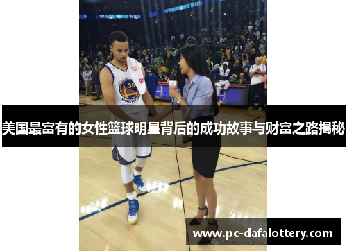 美国最富有的女性篮球明星背后的成功故事与财富之路揭秘