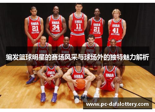 编发篮球明星的赛场风采与球场外的独特魅力解析