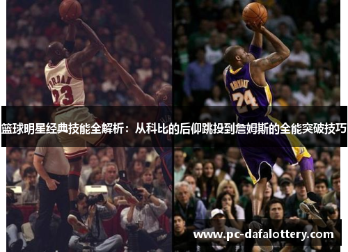 篮球明星经典技能全解析：从科比的后仰跳投到詹姆斯的全能突破技巧