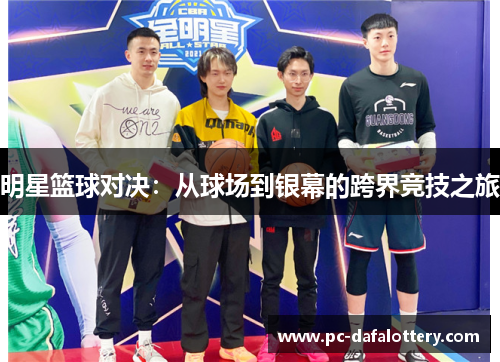明星篮球对决：从球场到银幕的跨界竞技之旅