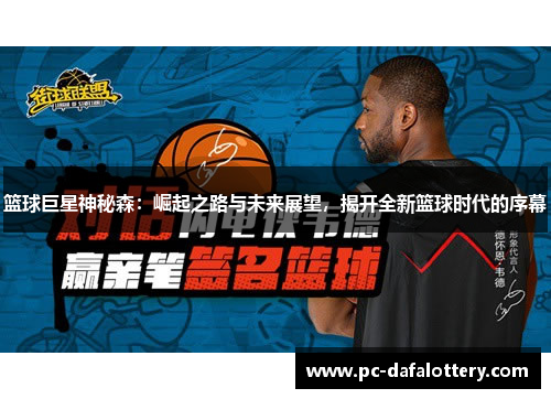 篮球巨星神秘森：崛起之路与未来展望，揭开全新篮球时代的序幕