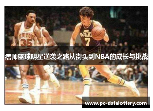 痞帅篮球明星逆袭之路从街头到NBA的成长与挑战