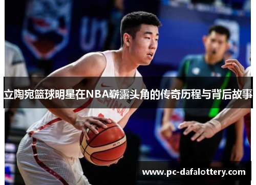 立陶宛篮球明星在NBA崭露头角的传奇历程与背后故事