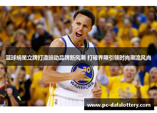 篮球明星立牌打造运动品牌新风潮 打破界限引领时尚潮流风尚