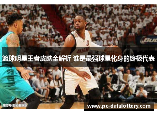 篮球明星王者皮肤全解析 谁是最强球星化身的终极代表