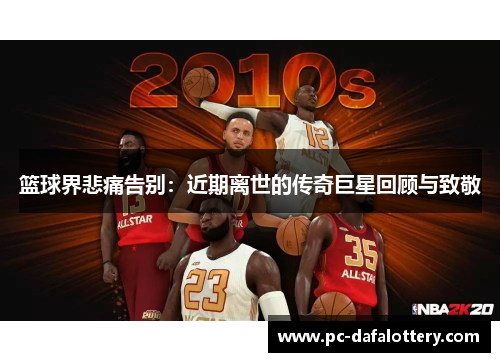 篮球界悲痛告别：近期离世的传奇巨星回顾与致敬